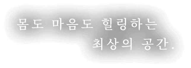 몸도 마음도 힐링하는 최상의 공간.