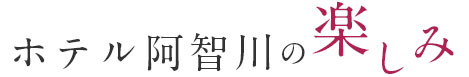 ホテル阿智川の楽しみ 6年連続認定！プロが選ぶ5つ星の宿